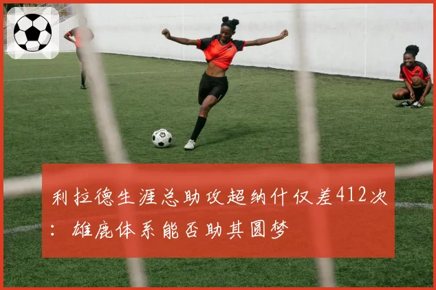 利拉德生涯总助攻超纳什仅差412次：雄鹿体系能否助其圆梦