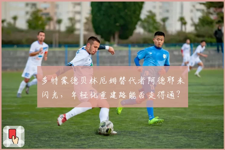 多特蒙德贝林厄姆替代者阿德耶米闪光，年轻化重建路能否走得通？