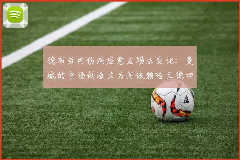 德布劳内伤病痊愈后踢法变化：曼城的中场创造力为何依赖哈兰德回撤？