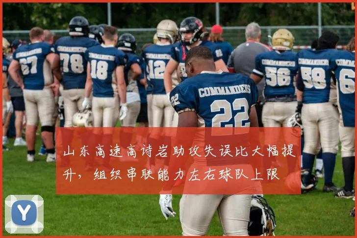 山东高速高诗岩助攻失误比大幅提升,组织串联能力左右球队上限