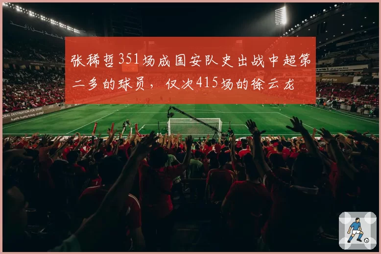 张稀哲351场成国安队史出战中超第二多的球员，仅次415场的徐云龙