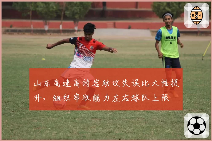 山东高速高诗岩助攻失误比大幅提升，组织串联能力左右球队上限