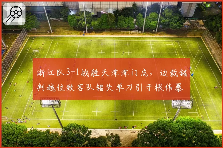 浙江队3-1战胜天津津门虎，边裁错判越位致客队错失单刀引于根伟暴怒