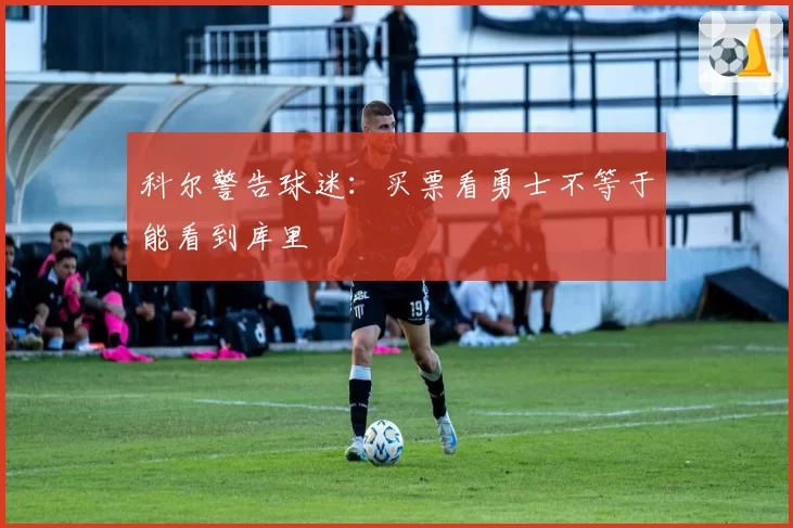 科尔警告球迷：买票看勇士不等于能看到库里
