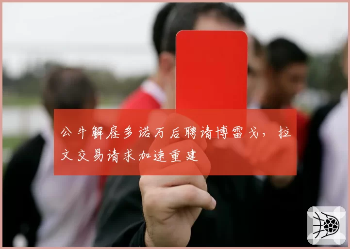 公牛解雇多诺万后聘请博雷戈，拉文交易请求加速重建