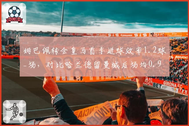 姆巴佩转会皇马首季进球效率1.2球_场，对比哈兰德留曼城后场均0.9球稳定性更强