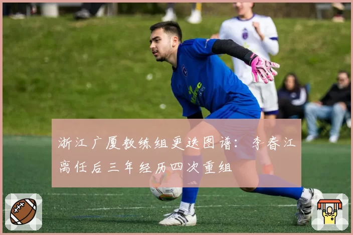 浙江广厦教练组更迭图谱：李春江离任后三年经历四次重组