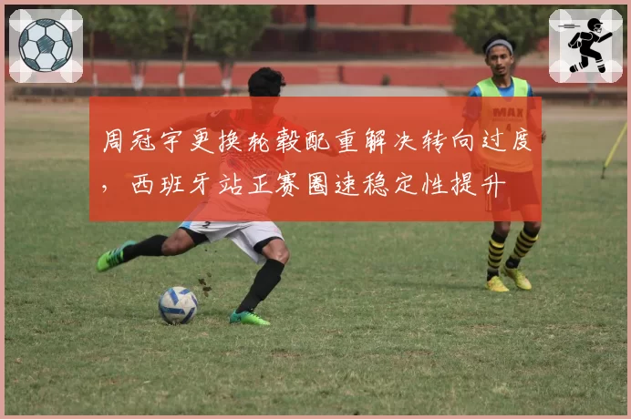 周冠宇更换轮毂配重解决转向过度，西班牙站正赛圈速稳定性提升