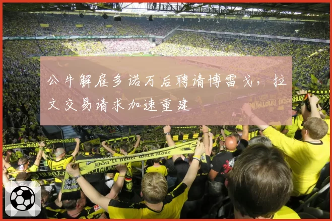 公牛解雇多诺万后聘请博雷戈，拉文交易请求加速重建