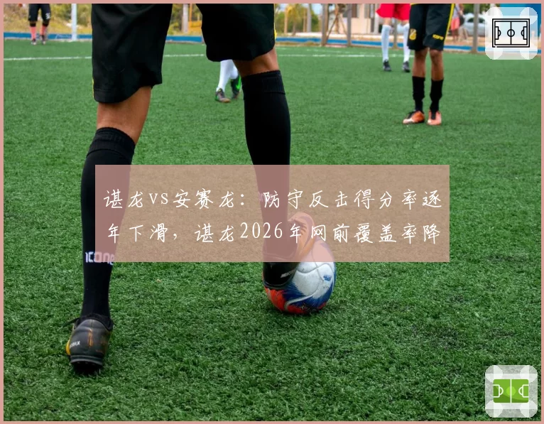 谌龙vs安赛龙：防守反击得分率逐年下滑，谌龙2026年网前覆盖率降至新低