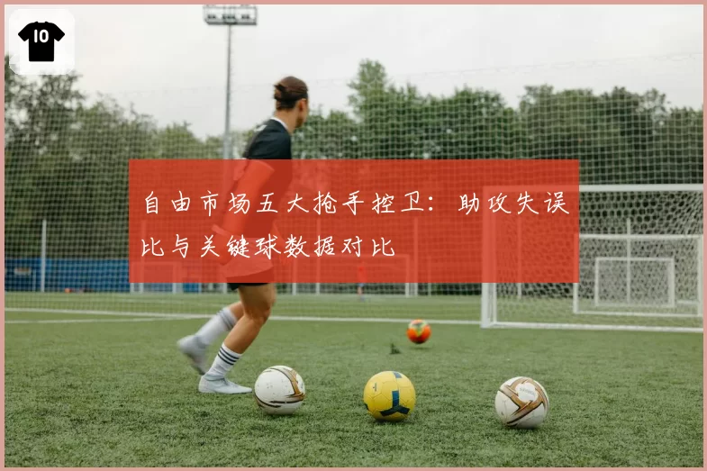 自由市场五大抢手控卫：助攻失误比与关键球数据对比