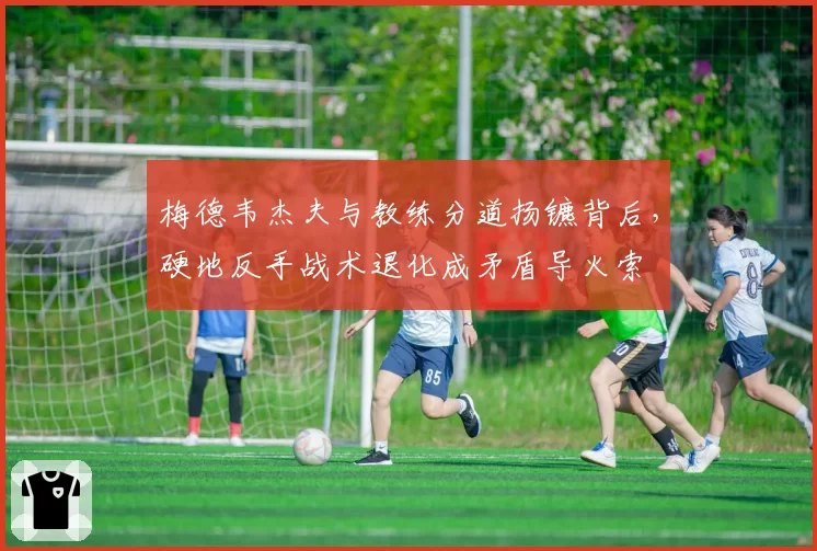 梅德韦杰夫与教练分道扬镳背后，硬地反手战术退化成矛盾导火索