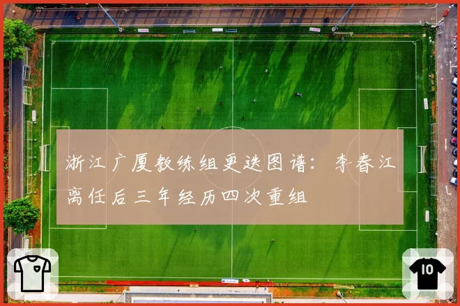 浙江广厦教练组更迭图谱：李春江离任后三年经历四次重组