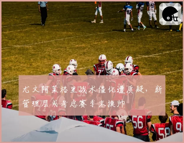 尤文阿莱格里战术僵化遭质疑,新管理层或考虑赛季末换帅