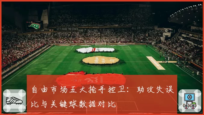 自由市场五大抢手控卫：助攻失误比与关键球数据对比