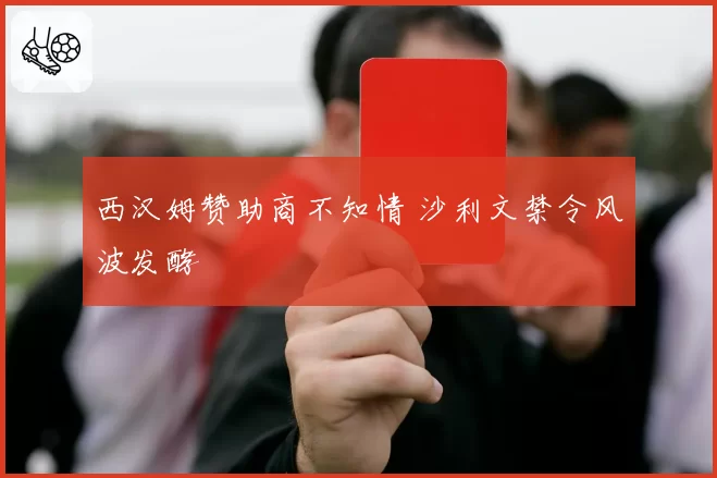 西汉姆赞助商不知情 沙利文禁令风波发酵