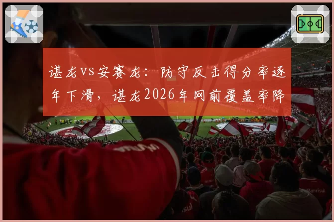 谌龙vs安赛龙:防守反击得分率逐年下滑,谌龙2026年网前覆盖率降至新低