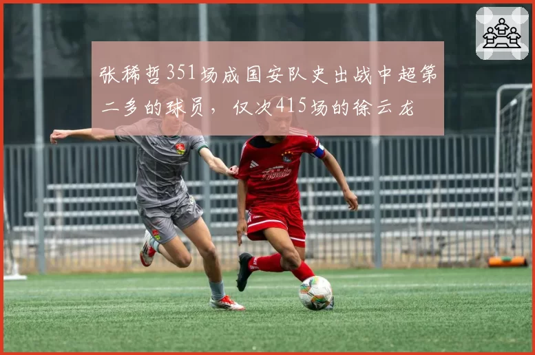 张稀哲351场成国安队史出战中超第二多的球员，仅次415场的徐云龙