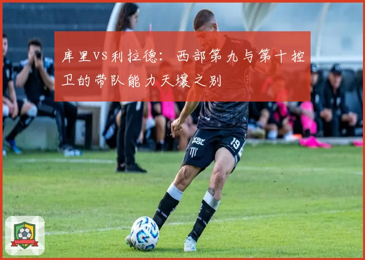 库里vs利拉德：西部第九与第十控卫的带队能力天壤之别